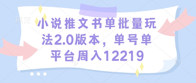 小说推文书单批量玩法2.0版本，单号单平台周入12219-朽念云创