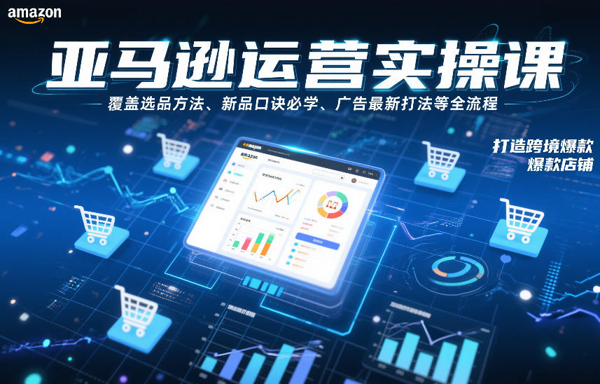 亚马逊运营实操课，覆盖选品方法、新品口诀必学、广告最新打法等全流程，打造跨境爆款店铺-朽念云创