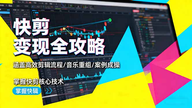 快剪变现全攻略：涵盖高效剪辑流程/音乐重组/案例实操，掌握快剪核心技术-朽念云创