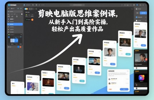 剪映电脑版思维案例课，从新手入门到高阶实操，轻松产出高质量作品-朽念云创