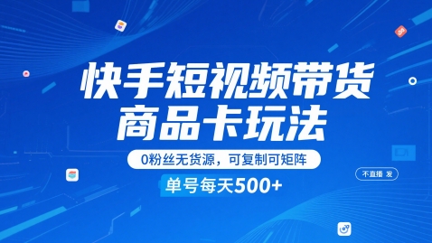 快手短视频带货商品卡玩法，不直播不发视频，0粉丝无货源，可复制可矩阵，单号每天1-5张-朽念云创