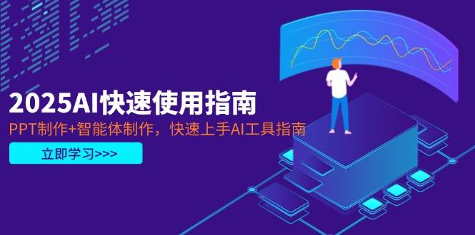 2025AI快速使用指南，PPT制作+智能体制作，快速上手AI工具指南-朽念云创