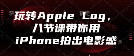 玩转Apple Log，八节课带你用iPhone拍出电影感-朽念云创
