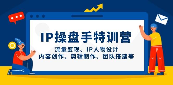 IP流量操盘手线上训练营，流量变现、IP人物设计、内容创作、剪辑、团队搭建等(更新)-朽念云创
