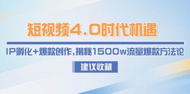 短视频4.0时代机遇：IP孵化+爆款创作，揭秘1500w流量爆款方法论-朽念云创