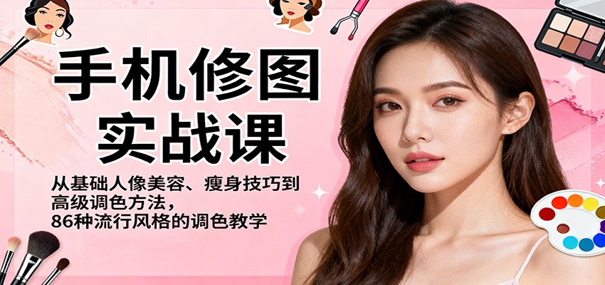 手机修图实战课，从基础人像美容、瘦身技巧到高级调色方法，86种流行风格的调色教学-朽念云创