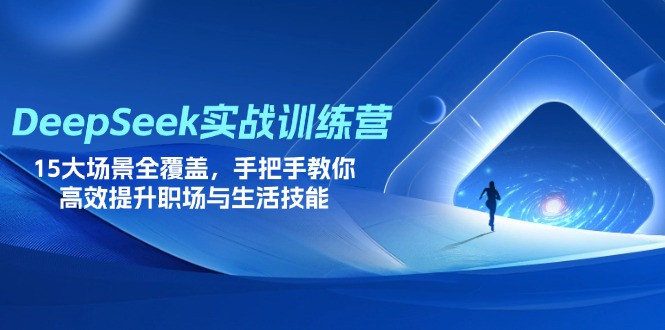 DeepSeek实战训练营,15大场景全覆盖,手把手教你高效提升职场与生活技能-朽念云创