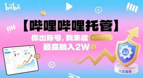 【哔哩哔哩托管】你出账号，我来运营，最高躺入2W【揭秘】-朽念云创