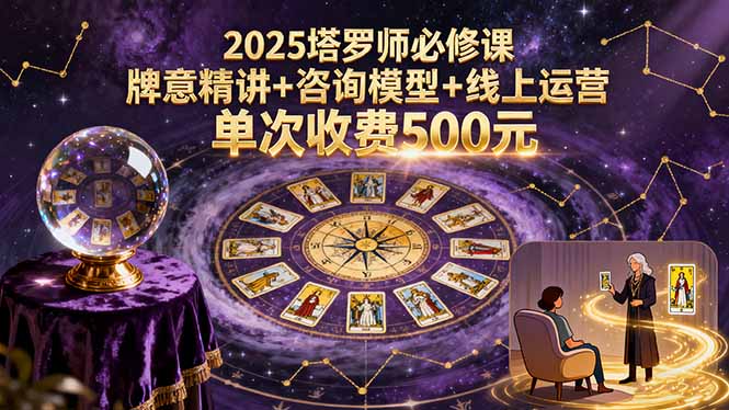 2025塔罗师必修课，牌意精讲+咨询模型+线上运营，单次收费500元-朽念云创