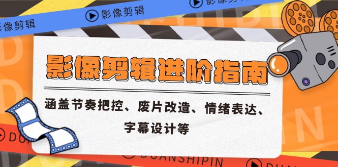 影像剪辑进阶指南，涵盖节奏把控、废片改造、情绪表达、字幕设计等-朽念云创