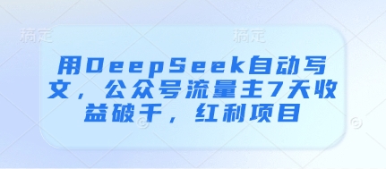 用DeepSeek自动写文，公众号流量主7天收益破千，红利项目-朽念云创