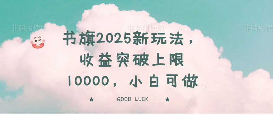 书旗2025新玩法，收益突破上限10000，小白可做-朽念云创