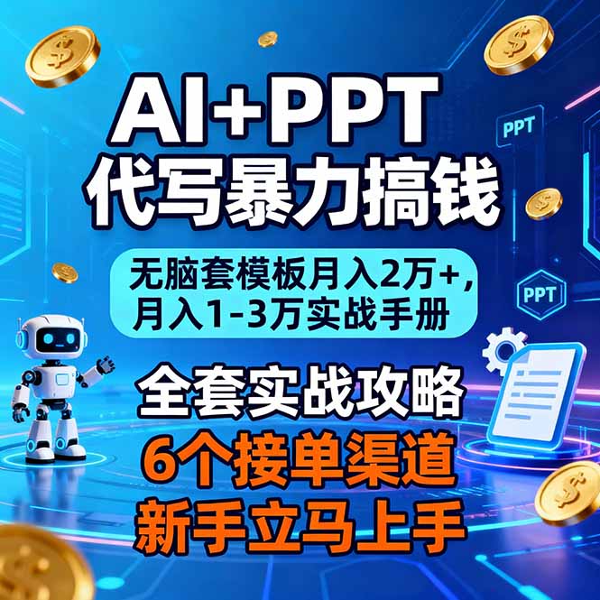 AI+PPT代写暴力搞钱：无脑套模板月入2万+，月入1-3万实战手册-朽念云创