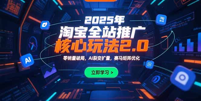 2025年淘宝全站推广核心玩法2.0：零销量破局，AI裂变扩量，赛马矩阵优化-朽念云创