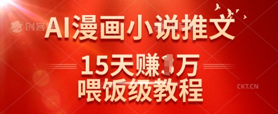 在抖音做AI漫画小说推文，15天挣了1w，喂饭级教程来了-朽念云创