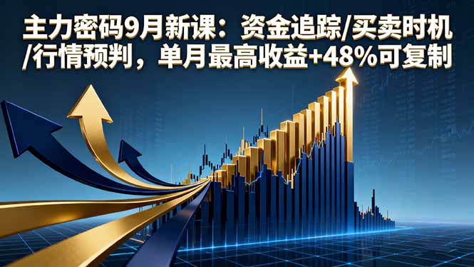 主力密码9月新课：资金追踪/买卖时机/行情预判，单月最高收益+48%可复制-朽念云创