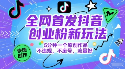 全网首发抖音创业粉新玩法，5分钟一个原创作品，不违规，不废号，流量好-朽念云创