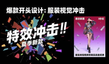 服装类短视频剪辑实战速成课，30天掌握算法适配剪辑术，完播率提升25%-朽念云创