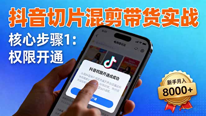 抖音切片混剪带货实战：权限开通、商品挂车、混剪手法，新手月入8000+-朽念云创