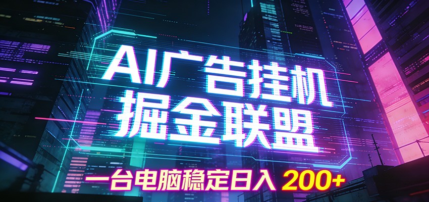 AI广告挂机掘金联盟项目，一台电脑稳定日入200+-朽念云创