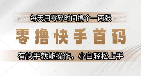 零撸快手首码,每天用零碎时间搞个一两张,有快手就能操作小白轻松上手【揭秘】-朽念云创
