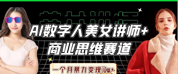 AI数字人美女讲师+商业思维赛道,一个月暴力变现过W+-朽念云创