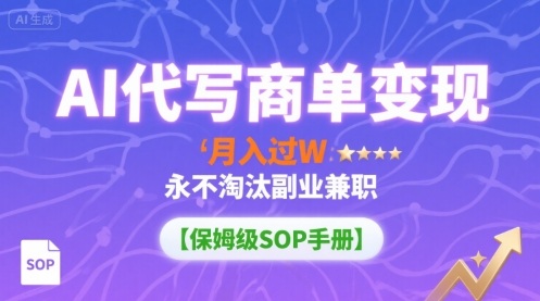 AI代写商单变现，月入过W，永不淘汰副业兼职【保姆级SOP手册】-朽念云创