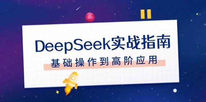 DeepSeek实战指南,注册配置、对话技巧、文件处理、基础操作到高阶应用-朽念云创