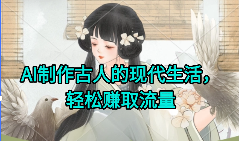 AI制作古人现代生活视频，搞笑好玩，轻松赚流量-朽念云创