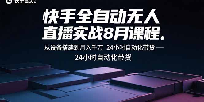 快手全自动无人直播实战8月课程:从设备搭建到月入千万 24小时自动化带货-朽念云创
