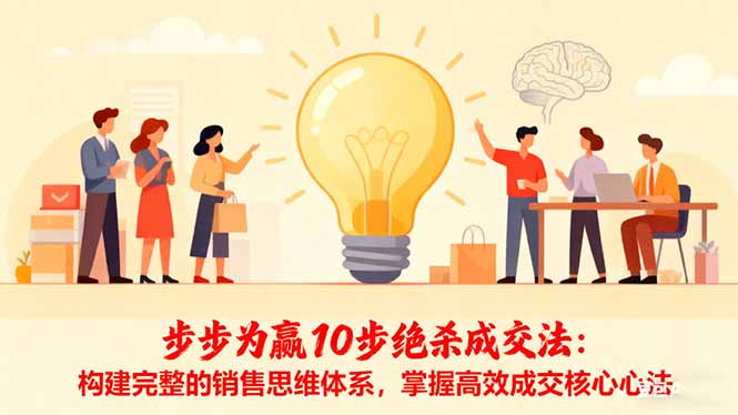 步步为赢10步绝杀成交法:构建完整的销售思维体系,掌握高效成交核心心法-朽念云创