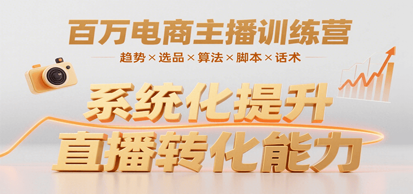 百万电商主播训练营，涵盖趋势/选品/算法/脚本/话术，提升转化能力-朽念云创