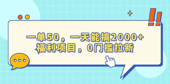 一单50，一天能搞2000+，福利项目，0门槛拉新-朽念云创