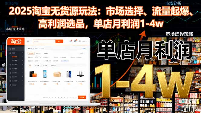 2025淘宝无货源玩法：市场选择、流量起爆、高利润选品，单店月利润1-4w-朽念云创