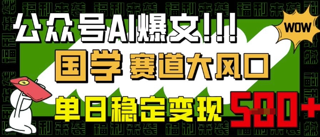 公众号AI爆文，国学赛道大风口，小白轻松上手，单日稳定变现5张-朽念云创