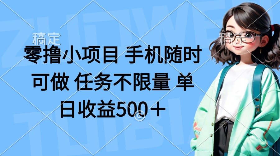 零撸小项目 手机随时可做 任务不限量 单日收益500＋-朽念云创