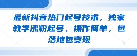 最新抖音热门起号技术,独家教学涨粉起号,操作简单,包落地包变现-朽念云创