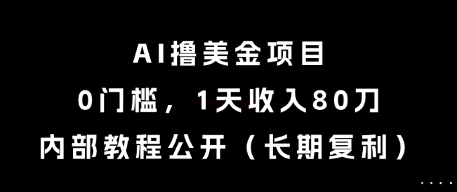 AI撸美金项目，0门槛，1天收入80刀，内部教程公开(长期复利)【揭秘】-朽念云创