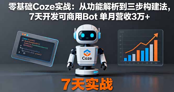 零基础Coze实战:从功能解析到三步构建法,7天开发可商用Bot 单月营收3万+-朽念云创