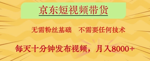 京东短视频带货，无需粉丝基础，不需要任何技术，每天十分钟发布视频，月入8k【揭秘】-朽念云创