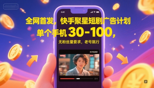 全网首发，快手聚星短剧广告计划，单个手机30-100，无粉丝量要求，老号就行-朽念云创