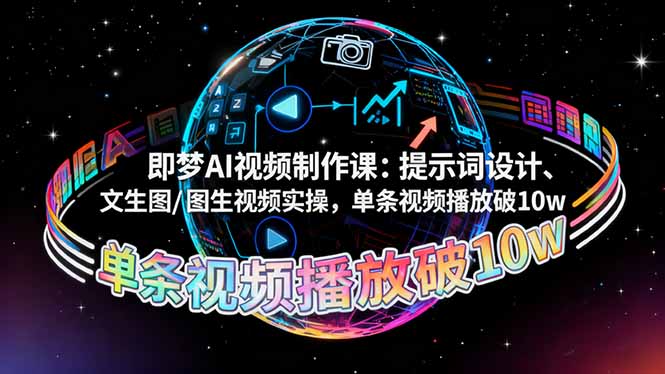 即梦AI视频制作课：提示词设计、文生图/图生视频实操，单条视频播放破10w-朽念云创