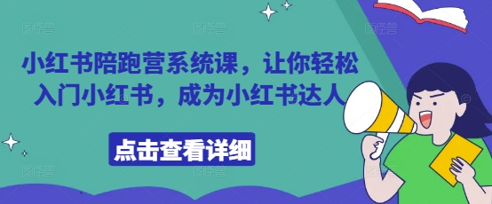 小红书陪跑营系统课，让你轻松入门小红书，成为小红书达人-朽念云创