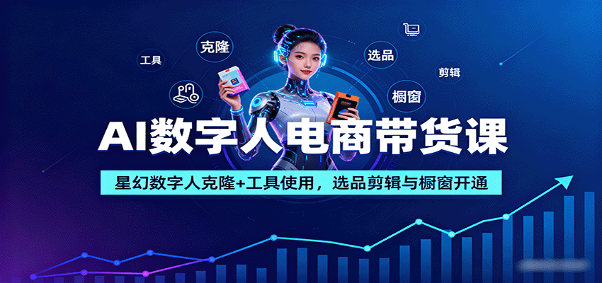 AI数字人电商带货课：星幻数字人克隆+工具使用，选品剪辑与橱窗开通-朽念云创