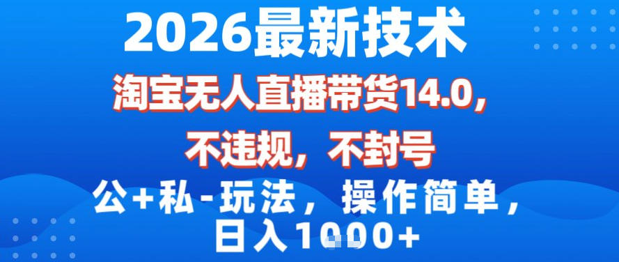 2026最新技术，淘宝无人直播带货14.0，不封号，不违规，公+私玩法，操作简单，日入1k【揭秘】-朽念云创