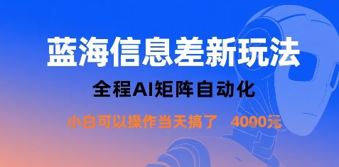 蓝海信息差新玩法，全程AI矩阵自动化小白可以操作当天搞了1k+-朽念云创