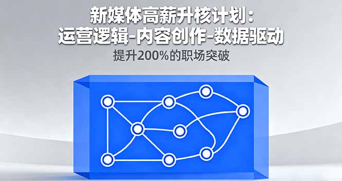 新媒体高薪升核计划：运营逻辑-内容创作-数据驱动，提升200%的职场突破-朽念云创