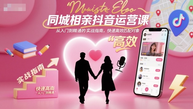 同城相亲抖音运营课，从入门到精通的实战指南，快速高效匹配对象-朽念云创