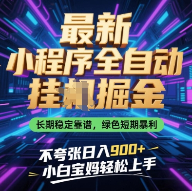 最新小程序全自动挂G掘金，长期稳定靠谱，绿色短期暴利不夸张日入9张，小白宝妈轻松上手【揭秘】-朽念云创