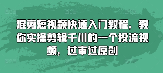 混剪短视频快速入门教程,教你实操剪辑千川的一个投流视频,过审过原创-朽念云创